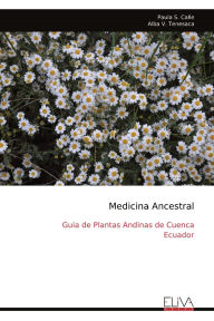 Title: Medicina Ancestral: Guia de Plantas Andinas de Cuenca Ecuador, Author: Paula S Calle