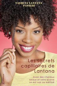Title: Les secrets capillaires de Lantana: Avoir des cheveux beaux et sains quand on est noir ou métissé, Author: Yasmina Lantana Passeri