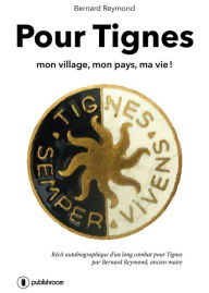 Title: Pour Tignes: Mon village, mon pays, ma vie !, Author: Bernard Reymond
