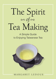 Title: The Spirit of Tea Making: A Simple Guide to Enjoying Taiwanese Tea, Author: Margaret Ledoux