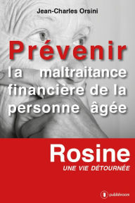 Title: Prévenir la maltraitance financière de la personne âgée: Rosine, une vie détournée, Author: Jean-Charles Orsini