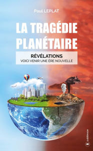 Title: La tragédie planétaire: Révélations : Voici venir une ère nouvelle, Author: Paul Leplat