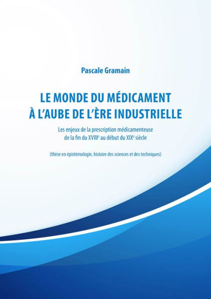 Le monde du médicament à l'aube de l'ère industrielle: Les enjeux de la prescription médicamenteuse de la fin du XVIIIe au début du XIXe siècle