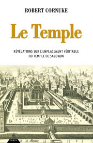 Title: Le Temple - Révélation sur l'emplacement véritable du temple de Salomon, Author: Robert Cornuke