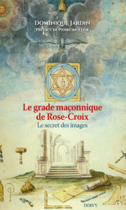 Title: Le grade maçonnique de Rose-Croix - Le secret des images, Author: Dominique Jardin
