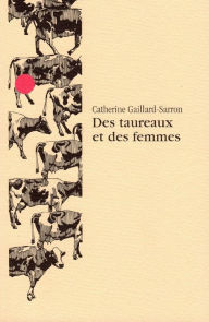 Title: Des taureaux et des femmes: Nouvelles, Author: Catherine Gaillard-Sarron