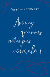 Title: Avouez que vous n'êtes pas normale !, Author: Peggy-Laure Bernard