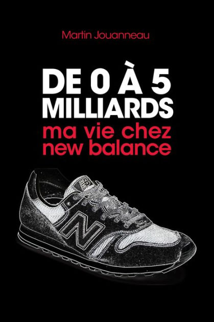 De 0 à 5 milliards: ma vie chez new balance by Martin Jouanneau ... De 0 à 5 milliards: ma vie chez new balance by Martin Jouanneau ...