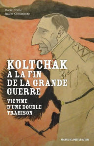 Title: Koltchak à la fin de la Grande Guerre: Victime d'une double trahison, Author: Marie-Noëlle Snider-Giovannone