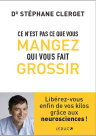 Title: Ce n'est pas ce que vous mangez qui vous fait grossir, Author: Docteur Stéphane Clerget