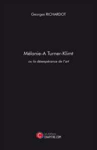 Title: Mélanie Turner-Klimt ou la désespérance de l'art, Author: Georges Richardot