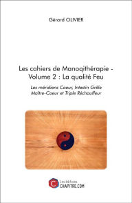 Title: Les cahiers de Manoqithérapie - Volume 2 : La qualité Feu: Les méridiens Coeur, Intestin Grêle Maître-Coeur et Triple Réchauffeur, Author: Gérard Olivier