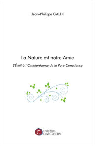 Title: La Nature est notre Amie: L'Éveil à l'Omniprésence de la Pure Conscience, Author: Jean-Philippe Galdi