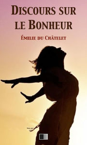 Title: Discours sur le Bonheur, Author: Émilie Du Châtelet