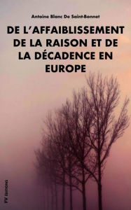 Title: De l'affaiblissement de la raison et de la décadence en Europe, Author: Antoine Blanc de Saint-Bonnet