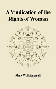 Title: A Vindication of the Rights of Woman: With Strictures on Political and Moral Subjects, Author: Mary Wollstonecraft