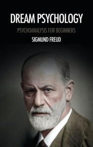 Title: Dream psychology: Psychoanalysis for beginners, Author: Sigmund Freud