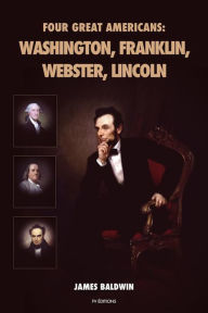 Title: Four Great Americans: Washington, Franklin, Webster, Lincoln: Premium Ebook, Author: James Baldwin