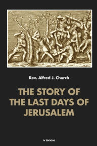 Title: The story of the last days of Jerusalem: Illustrated, Author: Alfred J. Church