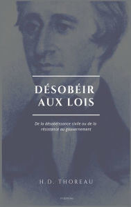 Title: Désobéir aux lois: De la désobéissance civile ou de la résistance au gouvernement (Suivi de L'Anarchie par E. Malatesta), Author: Henry David Thoreau