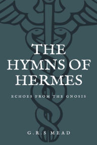 Title: The Hymns of Hermes: Echoes from the Gnosis (Easy to Read Layout), Author: G R S Mead