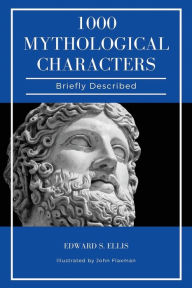 Title: 1000 Mythological Characters Briefly Described: Easy to Read Layout + Illustrated, Author: Edward S Ellis