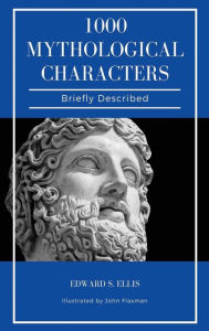 Title: 1000 Mythological Characters Briefly Described: Easy to Read Layout + Illustrated, Author: Edward S Ellis