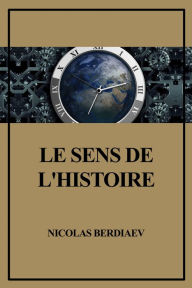 Title: Le sens de l'Histoire: Essai d'une philosophie de la destinée humaine, Author: Nicolas Berdiaev