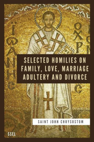 Title: Selected Homilies on Family, Love, Marriage, Adultery and Divorce: Easy to Read Layout, Author: Saint John Chrysostom