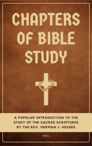 Title: Chapters of Bible Study: A popular introduction to the study of the sacred scriptures (Easy to Read Layout), Author: Herman J. Heuser