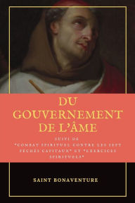 Title: Du Gouvernement de l'ï¿½me: Suivi du Combat Spirituel contre les sept pï¿½chï¿½s capitaux et Exercices Spirituels, Author: Saint Bonaventure