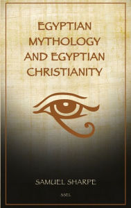 Title: Egyptian Mythology and Egyptian Christianity: Illustrated Easy-to-Read Layout, Author: Samuel Sharpe