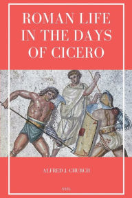 Title: Roman Life in the Days of Cicero: Sketches drawn from his letters and speeches (Easy to Read Layout), Author: Alfred J Church