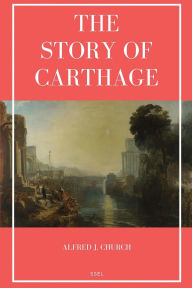 Title: The Story of Carthage: Easy to Read Layout, Author: Alfred J Church