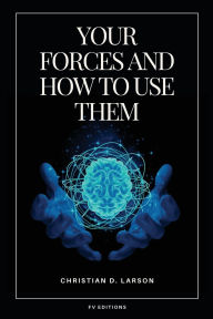 Title: Your Forces and How to Use Them: Easy to Read Layout, Author: Christian D Larson