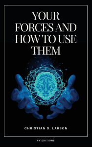 Title: Your Forces and How to Use Them: Easy to Read Layout, Author: Christian D Larson