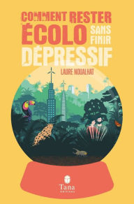 Title: Comment rester écolo sans finir dépressif - éco-anxiété, solastalgie, dépression verte - Solutions pratiques pour se réconcilier avec la beauté du monde, Author: Laure Noualhat