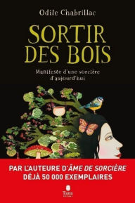 Title: Sortir des bois - Manifeste d'une sorcière d'aujourd'hui - Écoféminisme, engagement, nature et spiritualité, Author: Odile Chabrillac