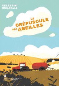 Title: Le crépuscule des abeilles - Roman engagé et documenté sur le danger des pesticides et des néonicotinoïdes. Le combat de deux sours contre le lobby agrochimique, Author: Célestin Robaglia