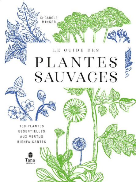 Le guide des plantes sauvages. 100 plantes essentielles aux vertus bienfaisantes - Identification, cueillette, préparation, conservation, propriétés thérapeutiques, cuisine, cosmétiques