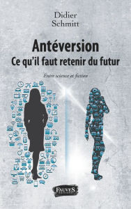 Title: Antéversion. Ce qu'il faut retenir du futur: Entre science et fiction, Author: Didier Schmitt