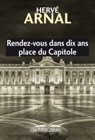 Title: Rendez-vous dans dix ans place du Capitole, Author: Hervé Arnal