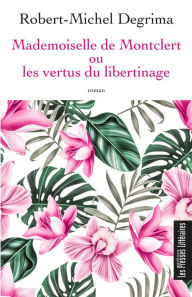 Title: Mademoiselle de Montclert ou les vertus du libertinage, Author: Robert-Michel Degrima