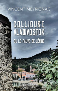 Title: COLLIOURE VLADIVOSTOK ou le Fauve de Lénine, Author: Vincent Meyrignac