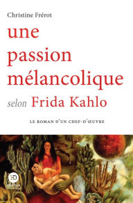 Title: Une passion mélancolique selon Frida Kahlo, Author: Christine Frérot