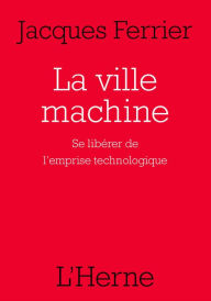 Title: La ville machine: Se libérer de l'emprise technologique, Author: Jacques Ferrier