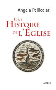 Title: Une histoire de l'Eglise: Papes et saints, empereurs et rois, gnose et persécution, Author: Angela Pellicciari