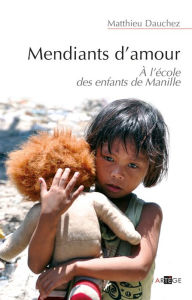 Title: Mendiants d'amour: A l'école des enfants de Manille, Author: Abbé Matthieu Dauchez