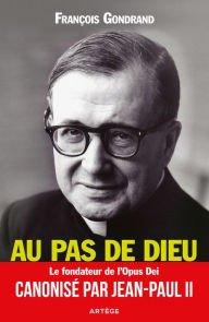 Title: Au pas de Dieu: Saint Josémaria Escriva fondateur de l'Opus Dei, Author: François Gondrand