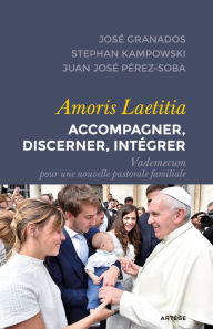 Title: Amoris Laetitia : accompagner, discerner, intégrer: Vademecum pour une nouvelle pastorale familiale, Author: José Granados